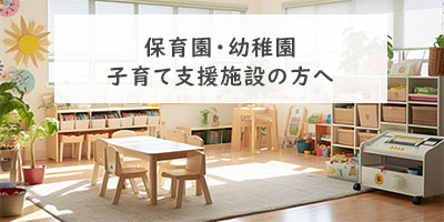 保育園・幼稚園・子育て支援施設の方へ
